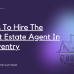 Tips To Hire The Best Estate Agent In Coventry